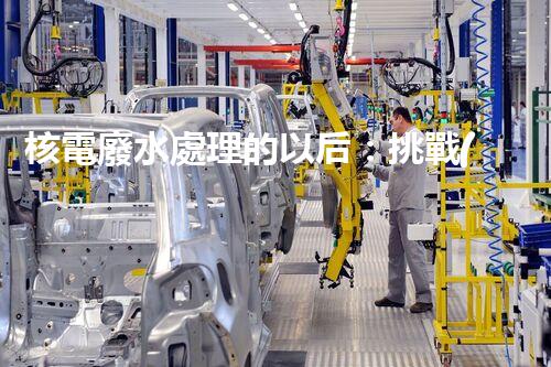 核電廢水處理的以后：挑戰(zhàn)與機(jī)遇并存？